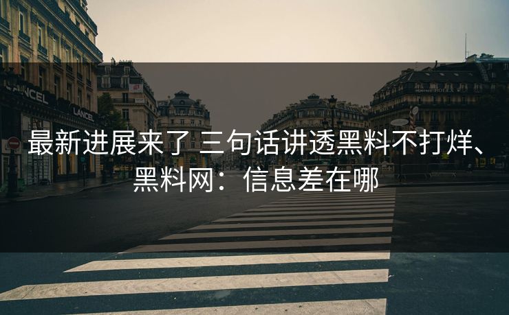 最新进展来了 三句话讲透黑料不打烊、黑料网：信息差在哪