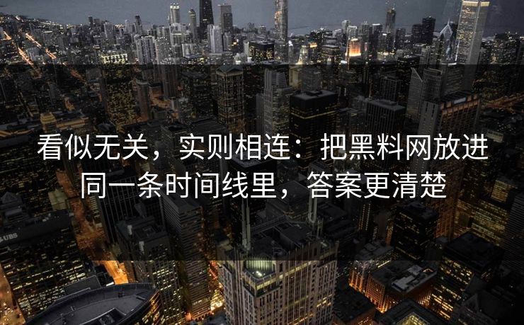 看似无关，实则相连：把黑料网放进同一条时间线里，答案更清楚